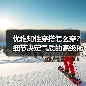 优雅知性穿搭怎么穿？细节决定气质的高级秘诀