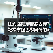 法式慵懒穿搭怎么穿？轻松拿捏巴黎风情的5个关键技巧