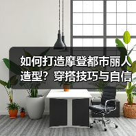 如何打造摩登都市丽人造型?穿搭技巧与自信秘诀(图4) 如何打造摩登都市丽人造型?穿搭技巧与自信秘诀(图4)