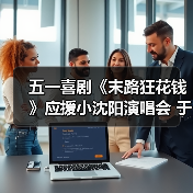 五一喜剧《末路狂花钱》应援小沈阳演唱会 于洋献唱彰显老铁情深（图2）
