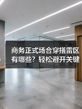 商务正式场合穿搭雷区有哪些？轻松避开关键细节误区