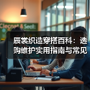 辰裳织造穿搭百科：选购维护实用指南与常见问题解析（图2）