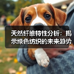 天然纤维特性分析：揭示绿色纺织的未来趋势