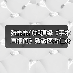 张彬彬代旭演绎《手术直播间》致敬医者仁心