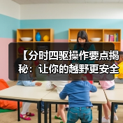 【分时四驱操作要点揭秘:让你的越野更安全更效率】(图3) 【分时四驱操作要点揭秘:让你的越野更安全更效率】(图3)