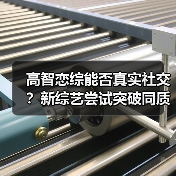 高智恋综能否真实社交?新综艺尝试突破同质化(图2) 高智恋综能否真实社交?新综艺尝试突破同质化(图2)