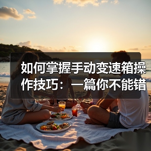 如何掌握手动变速箱操作技巧：一篇你不能错过的实操宝典（图4）