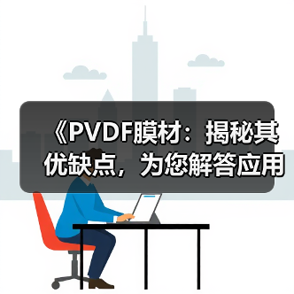 《PVDF膜材:揭秘其优缺点,为您解答应用疑虑》(图3) 《PVDF膜材:揭秘其优缺点,为您解答应用疑虑》(图3)