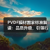PVDF膜材国家标准解读:品质升级,引领行业发展新篇章(图3) PVDF膜材国家标准解读:品质升级,引领行业发展新篇章(图3)