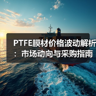 PTFE膜材价格波动解析:市场动向与采购指南(图1) PTFE膜材价格波动解析:市场动向与采购指南(图1)
