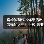 宫崎骏新作《你想活出怎样的人生》上映 朱亚文双角色配音引期待(图4) 宫崎骏新作《你想活出怎样的人生》上映 朱亚文双角色配音引期待(图4)