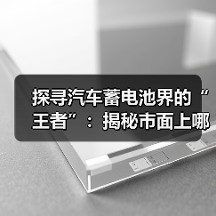 探寻汽车蓄电池界的“王者”:揭秘市面上哪些品牌更胜一筹?(图2) 探寻汽车蓄电池界的“王者”:揭秘市面上哪些品牌更胜一筹?(图2)