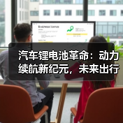 汽车锂电池革命:动力续航新纪元,未来出行如何?(图3) 汽车锂电池革命:动力续航新纪元,未来出行如何?(图3)