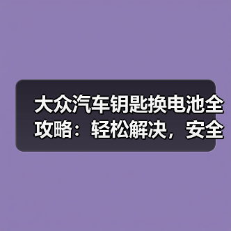大众汽车钥匙换电池全攻略：轻松解决，安全无忧（图2）