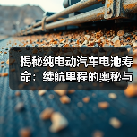 揭秘纯电动汽车电池寿命:续航里程的奥秘与保养攻略(图1) 揭秘纯电动汽车电池寿命:续航里程的奥秘与保养攻略(图1)