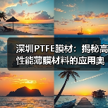 深圳PTFE膜材:揭秘高性能薄膜材料的应用奥秘(图3) 深圳PTFE膜材:揭秘高性能薄膜材料的应用奥秘(图3)