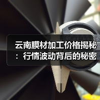 云南膜材加工价格揭秘:行情波动背后的秘密(图1) 云南膜材加工价格揭秘:行情波动背后的秘密(图1)