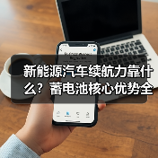 新能源汽车续航力靠什么？蓄电池核心优势全解析