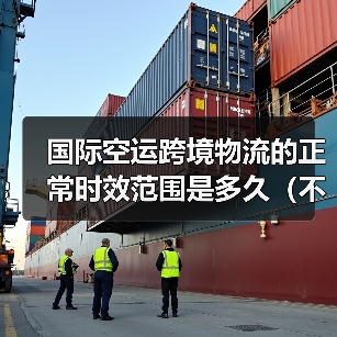 国际空运跨境物流的正常时效范围是多久(不清楚的跨境电商卖家看过来)(图3) 国际空运跨境物流的正常时效范围是多久(不清楚的跨境电商卖家看过来)(图3)