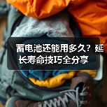 蓄电池还能用多久?延长寿命技巧全分享(图1) 蓄电池还能用多久?延长寿命技巧全分享(图1)