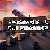 海关详解保税制度，从形式到管理的全面阐释（图4）