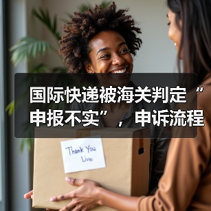 国际快递被海关判定“申报不实”，申诉流程是什么（国际快递干货知识分享）（图3）