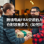 跨境电商FBA空运的入仓时效是多久(如何对接亚马逊仓库)(图1) 跨境电商FBA空运的入仓时效是多久(如何对接亚马逊仓库)(图1)