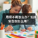 月经不调怎么办？妇康宝合剂怎么用？