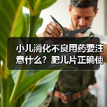 小儿消化不良用药要注意什么？肥儿片正确使用指南