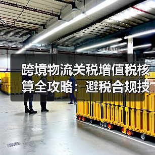 跨境物流关税增值税核算全攻略:避税合规技巧(图4) 跨境物流关税增值税核算全攻略:避税合规技巧(图4)