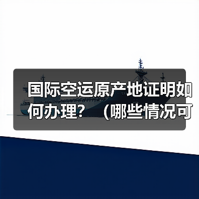国际空运原产地证明如何办理?(哪些情况可以享受关税减免)(图4) 国际空运原产地证明如何办理?(哪些情况可以享受关税减免)(图4)