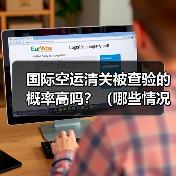 国际空运清关被查验的概率高吗？（哪些情况容易触发查验）