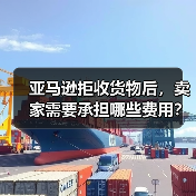 亚马逊拒收货物后，卖家需要承担哪些费用？（亚马逊卖家请注意）