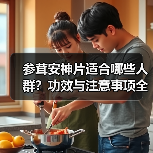 参茸安神片适合哪些人群?功效与注意事项全解析(图3) 参茸安神片适合哪些人群?功效与注意事项全解析(图3)