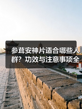 参茸安神片适合哪些人群?功效与注意事项全解析(图4) 参茸安神片适合哪些人群?功效与注意事项全解析(图4)