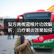 复方南板蓝根片功效解析,治疗咽炎效果如何?(图1) 复方南板蓝根片功效解析,治疗咽炎效果如何?(图1)