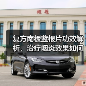 复方南板蓝根片功效解析,治疗咽炎效果如何?(图2) 复方南板蓝根片功效解析,治疗咽炎效果如何?(图2)
