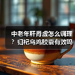 中老年肝肾虚怎么调理?归杞乌鸡胶囊有效吗(图3) 中老年肝肾虚怎么调理?归杞乌鸡胶囊有效吗(图3)