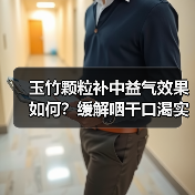 玉竹颗粒补中益气效果如何?缓解咽干口渴实用指南(图4) 玉竹颗粒补中益气效果如何?缓解咽干口渴实用指南(图4)