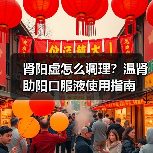 肾阳虚怎么调理?温肾助阳口服液使用指南(图2) 肾阳虚怎么调理?温肾助阳口服液使用指南(图2)