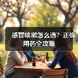 感冒咳嗽怎么选?正确用药全攻略(图1) 感冒咳嗽怎么选?正确用药全攻略(图1)
