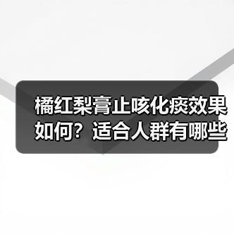 橘红梨膏止咳化痰效果如何?适合人群有哪些?(图1) 橘红梨膏止咳化痰效果如何?适合人群有哪些?(图1)