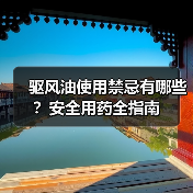 驱风油使用禁忌有哪些?安全用药全指南(图4) 驱风油使用禁忌有哪些?安全用药全指南(图4)