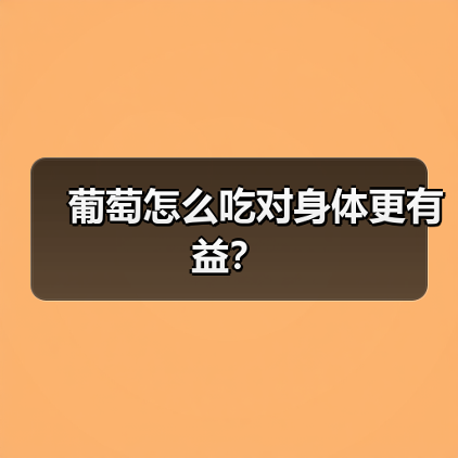 葡萄怎么吃对身体更有益?(图2) 葡萄怎么吃对身体更有益?(图2)