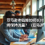 亚马逊老链接如何长时间保持流量?(亚马逊老链接流量下降怎么办)(图2) 亚马逊老链接如何长时间保持流量?(亚马逊老链接流量下降怎么办)(图2)