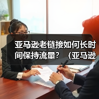 亚马逊老链接如何长时间保持流量?(亚马逊老链接流量下降怎么办)(图4) 亚马逊老链接如何长时间保持流量?(亚马逊老链接流量下降怎么办)(图4)