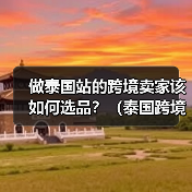 做泰国站的跨境卖家该如何选品?(泰国跨境电商选品的五个分类标准)(图1) 做泰国站的跨境卖家该如何选品?(泰国跨境电商选品的五个分类标准)(图1)