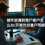做外贸遇到僵尸客户怎么办(开发外贸客户写邮件技巧)(图1) 做外贸遇到僵尸客户怎么办(开发外贸客户写邮件技巧)(图1)
