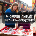 亚马逊要搞“全托管”吗?(亚马逊官方回应来了)(图2) 亚马逊要搞“全托管”吗?(亚马逊官方回应来了)(图2)