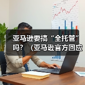 亚马逊要搞“全托管”吗?(亚马逊官方回应来了)(图3) 亚马逊要搞“全托管”吗?(亚马逊官方回应来了)(图3)